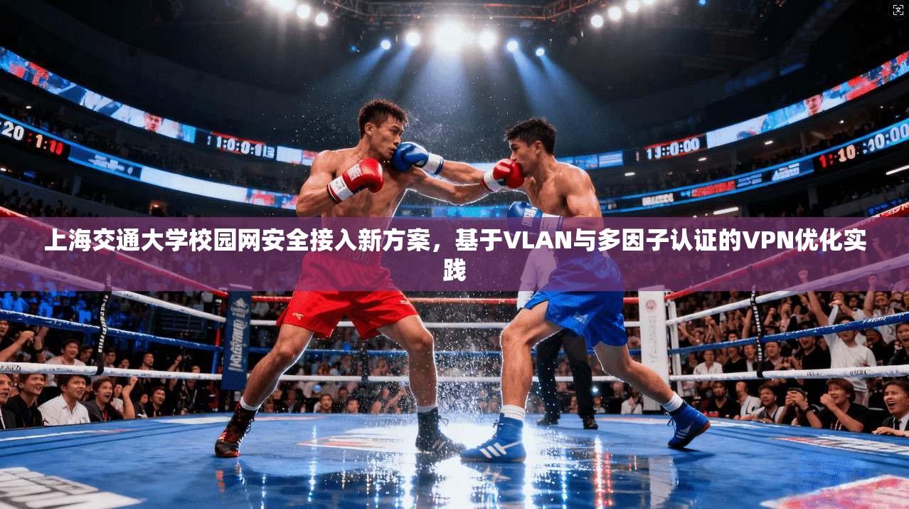 上海交通大学校园网安全接入新方案，基于VLAN与多因子认证的VPN优化实践