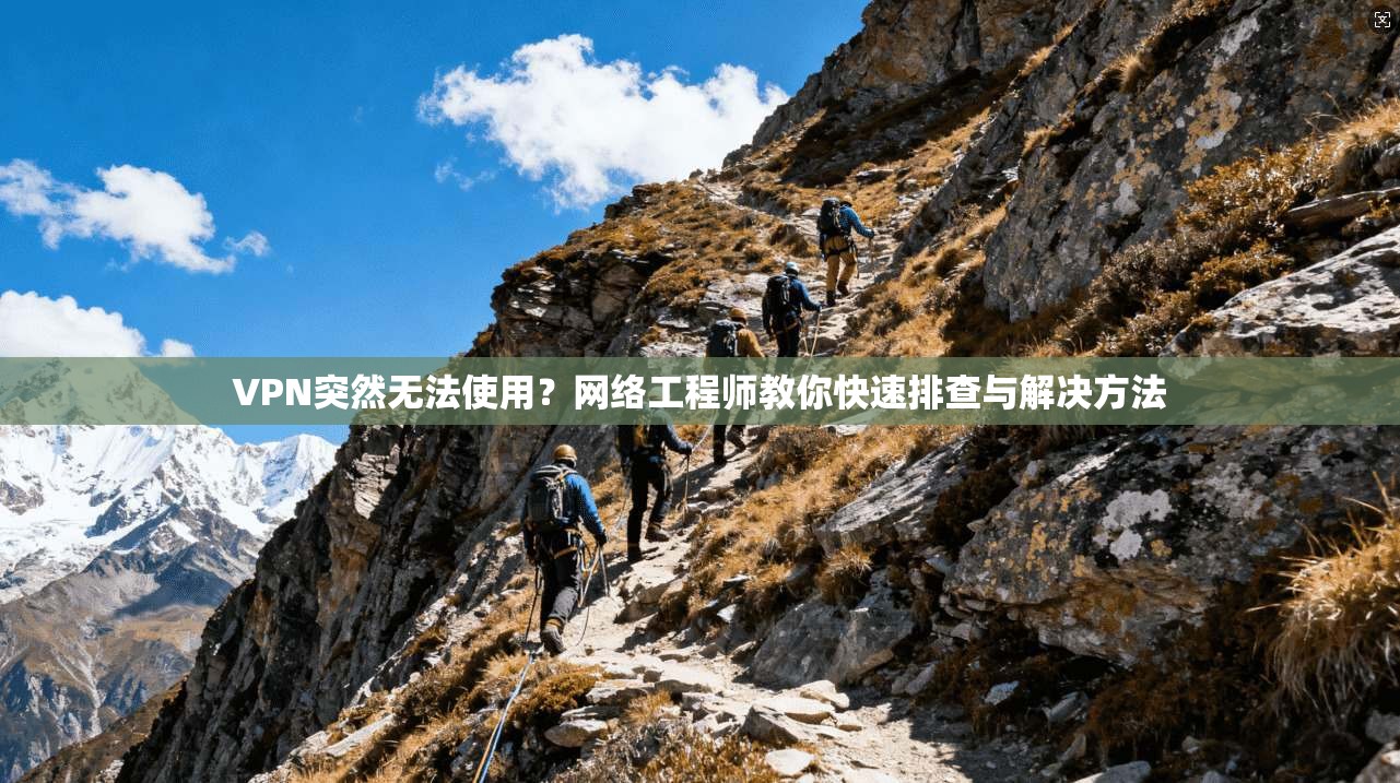 VPN突然无法使用？网络工程师教你快速排查与解决方法