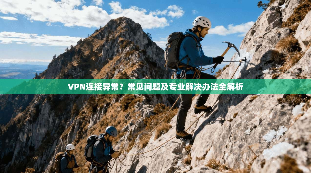 VPN连接异常？常见问题及专业解决办法全解析