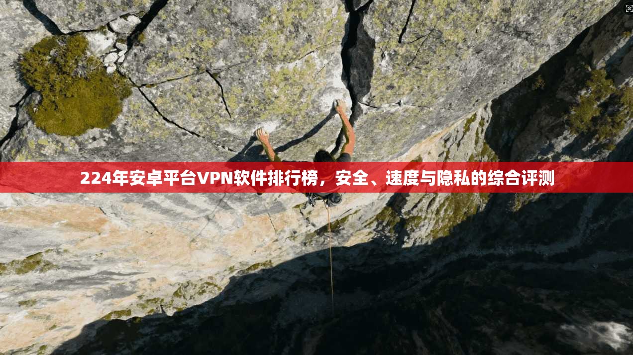 224年安卓平台VPN软件排行榜，安全、速度与隐私的综合评测