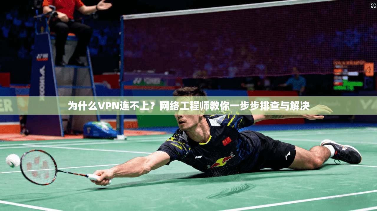 为什么VPN连不上？网络工程师教你一步步排查与解决