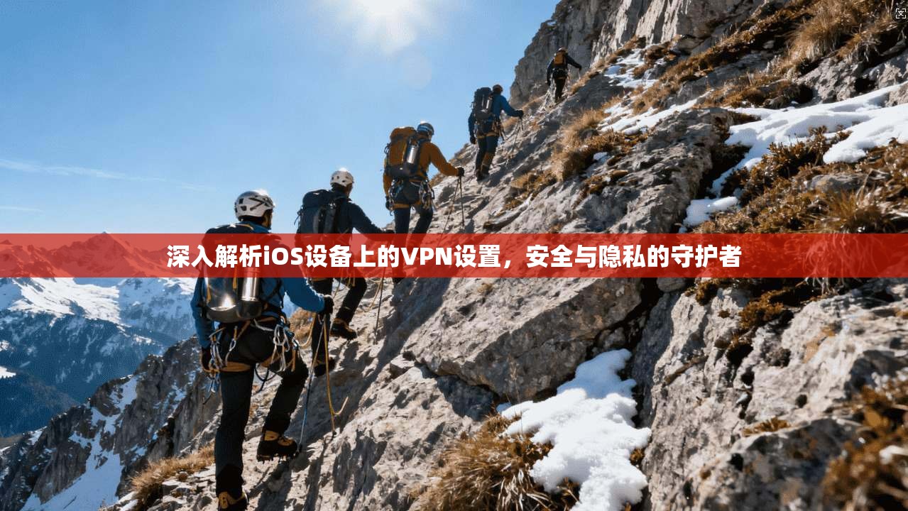 深入解析iOS设备上的VPN设置，安全与隐私的守护者