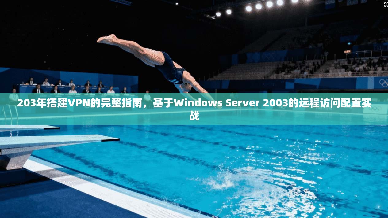 203年搭建VPN的完整指南，基于Windows Server 2003的远程访问配置实战