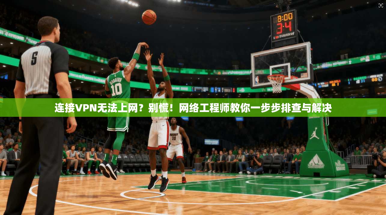 连接VPN无法上网?别慌!网络工程师教你一步步排查与解决