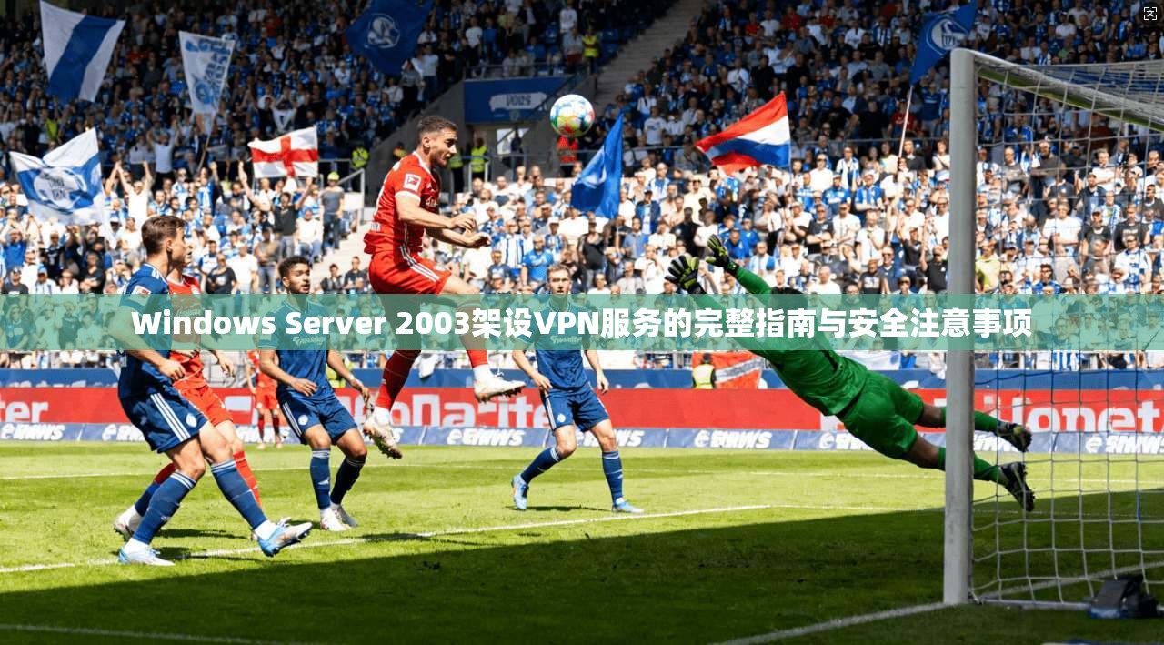 Windows Server 2003架设VPN服务的完整指南与安全注意事项 Windows Server 2003架设VPN服务的完整指南与安全注意事项