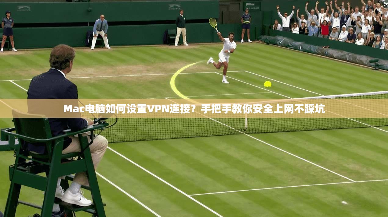 Mac电脑如何设置VPN连接?手把手教你安全上网不踩坑 Mac电脑如何设置VPN连接?手把手教你安全上网不踩坑