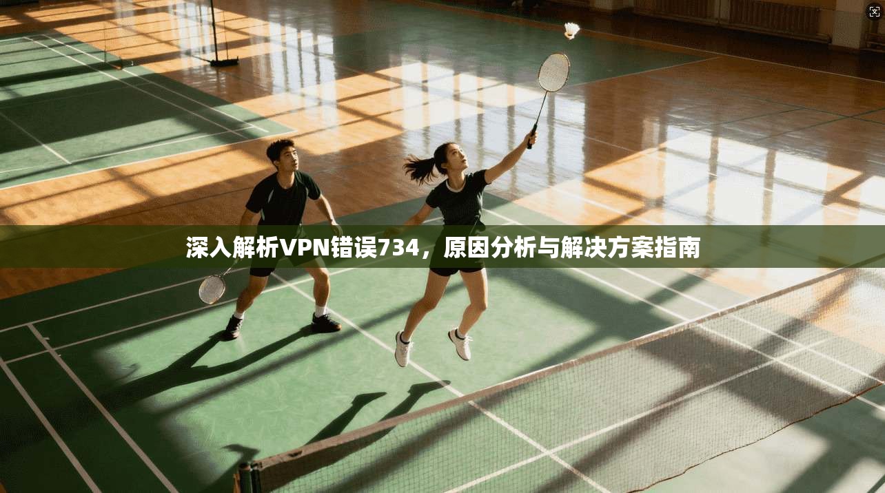 深入解析VPN错误734,原因分析与解决方案指南 深入解析VPN错误734,原因分析与解决方案指南