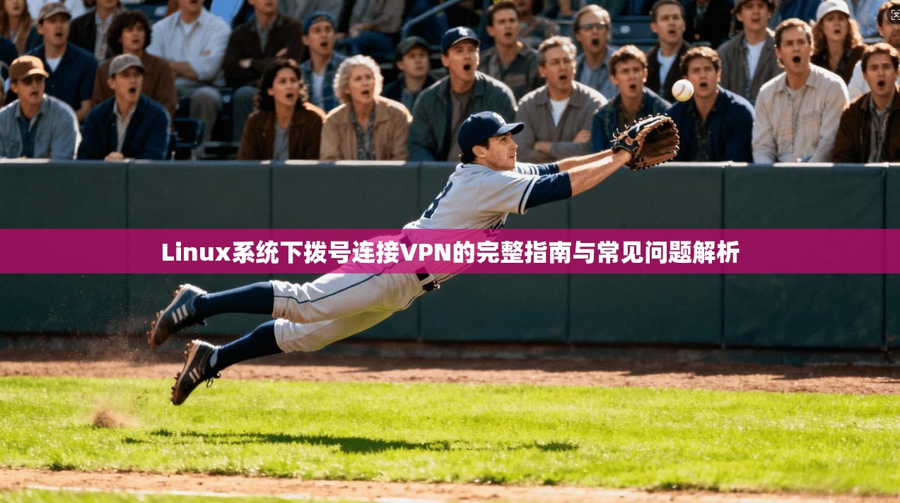 Linux系统下拨号连接VPN的完整指南与常见问题解析 Linux系统下拨号连接VPN的完整指南与常见问题解析