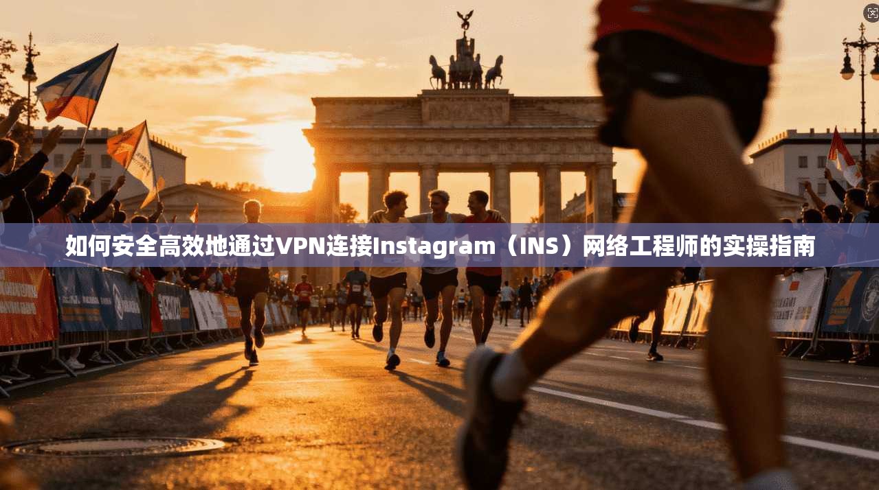 如何安全高效地通过VPN连接Instagram（INS）网络工程师的实操指南