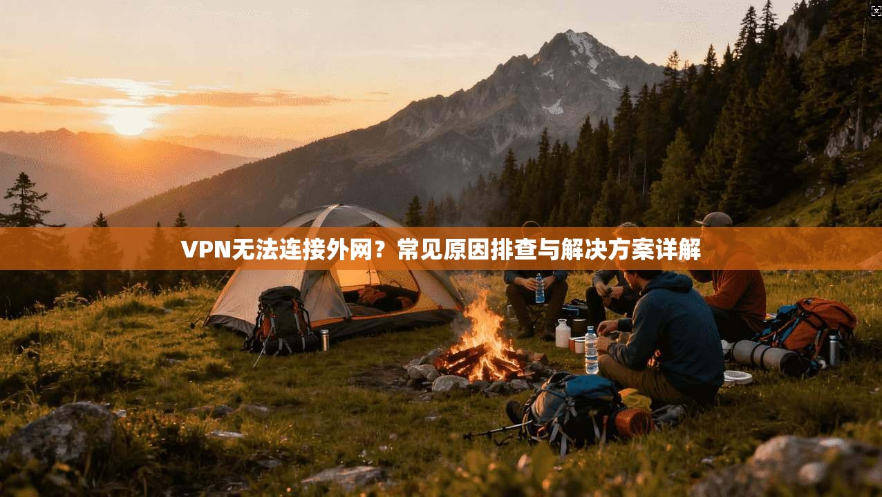 VPN无法连接外网？常见原因排查与解决方案详解