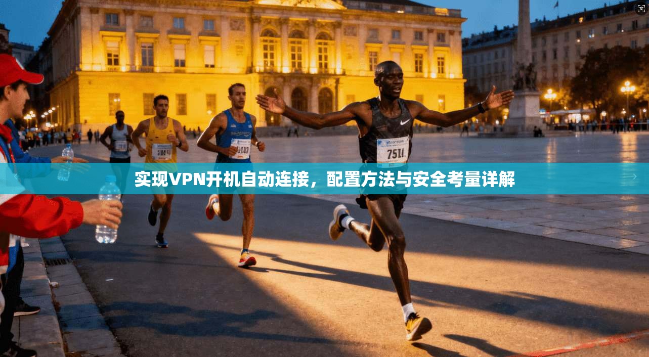 实现VPN开机自动连接，配置方法与安全考量详解