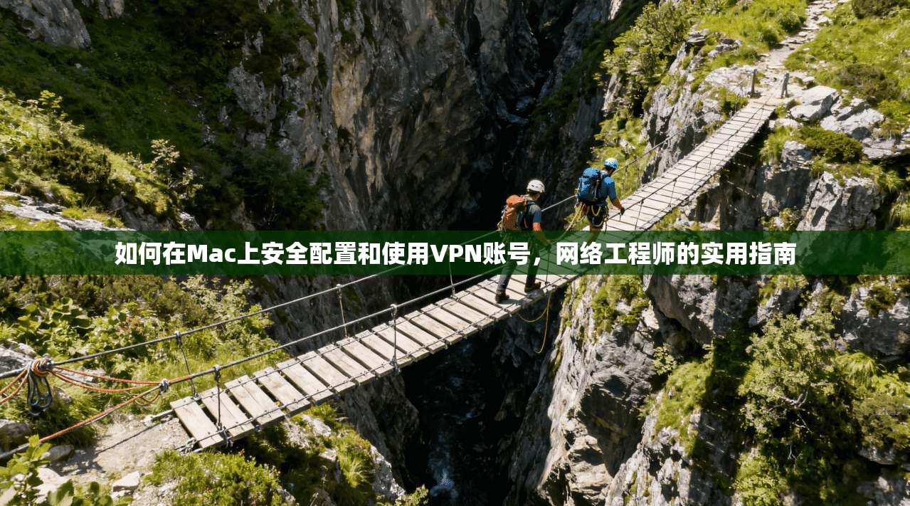 如何在Mac上安全配置和使用VPN账号，网络工程师的实用指南
