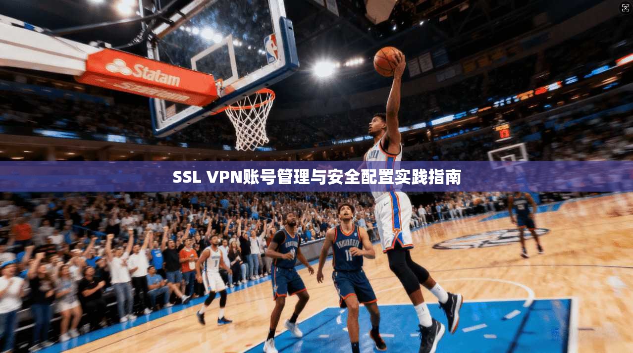 SSL VPN账号管理与安全配置实践指南 SSL VPN账号管理与安全配置实践指南