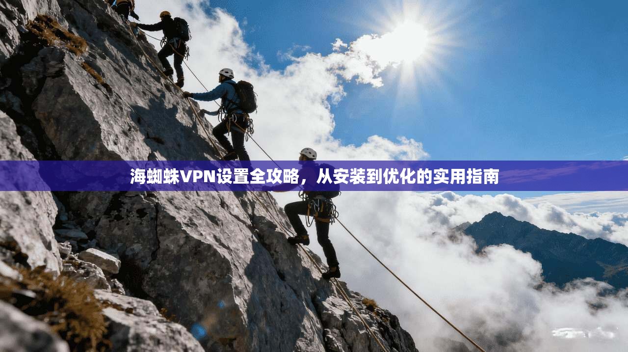 海蜘蛛VPN设置全攻略，从安装到优化的实用指南