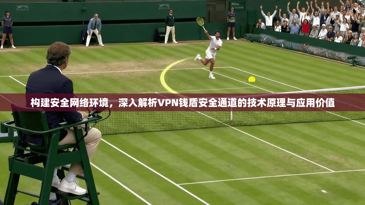 构建安全网络环境，深入解析VPN钱盾安全通道的技术原理与应用价值