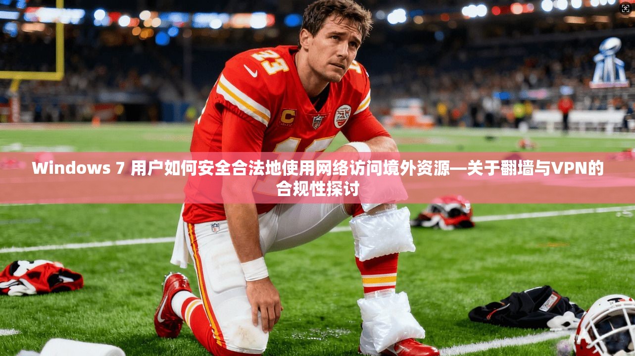 Windows 7 用户如何安全合法地使用网络访问境外资源—关于翻墙与VPN的合规性探讨