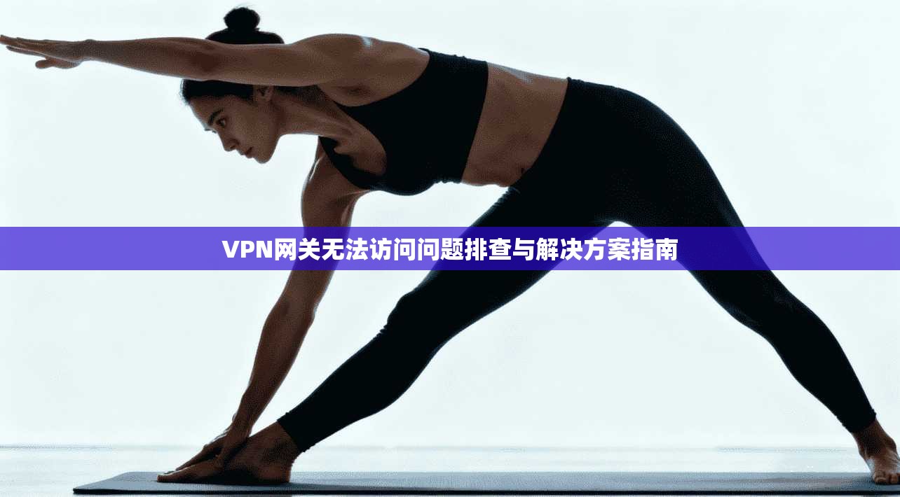 VPN网关无法访问问题排查与解决方案指南