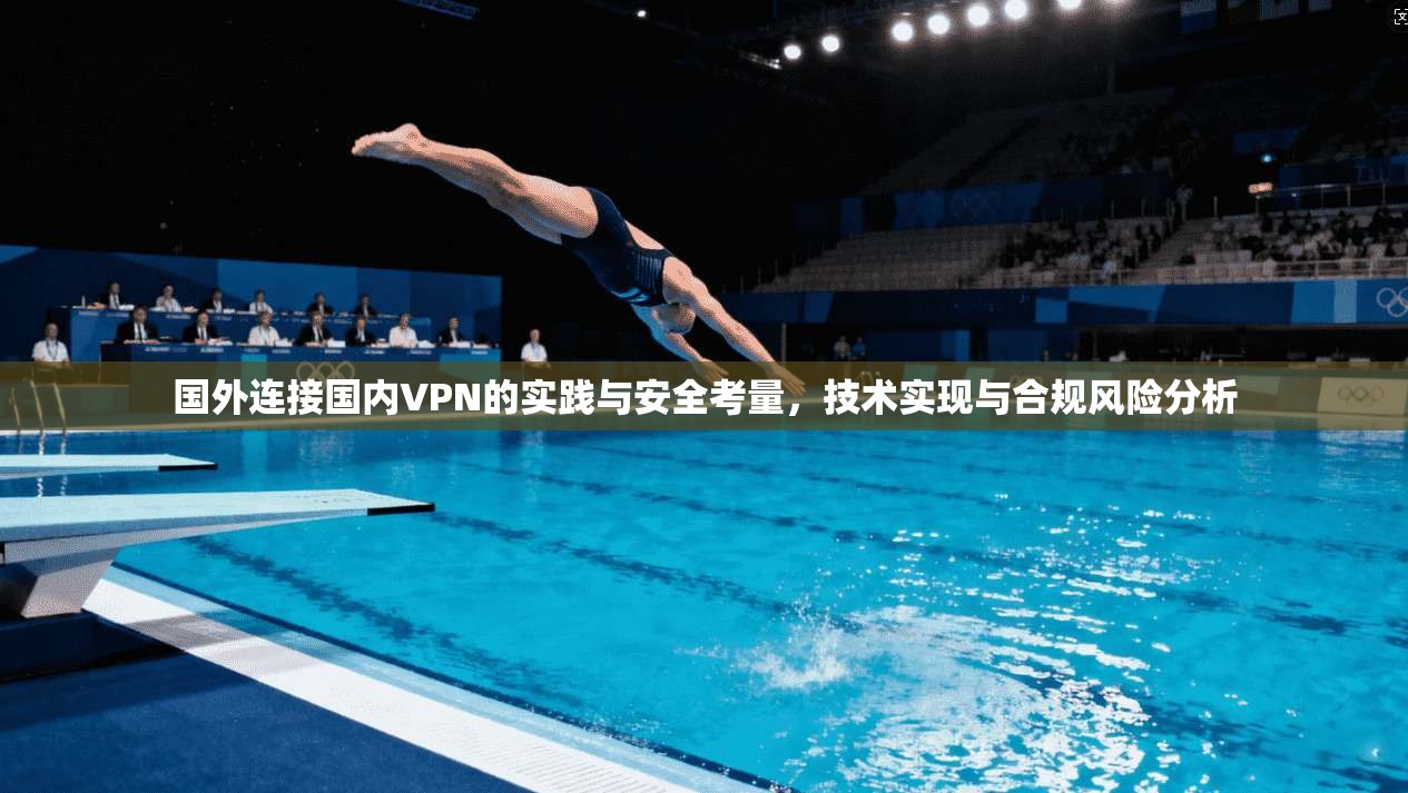 国外连接国内VPN的实践与安全考量，技术实现与合规风险分析