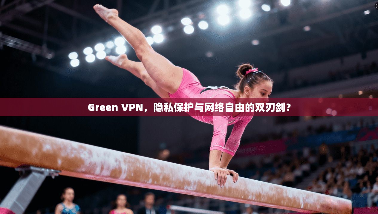 Green VPN，隐私保护与网络自由的双刃剑？