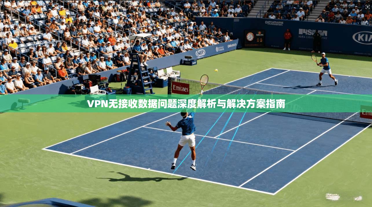 VPN无接收数据问题深度解析与解决方案指南