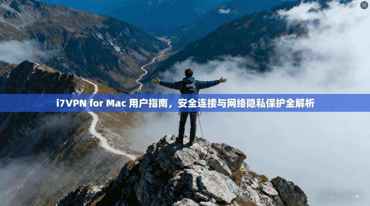 i7VPN for Mac 用户指南，安全连接与网络隐私保护全解析
