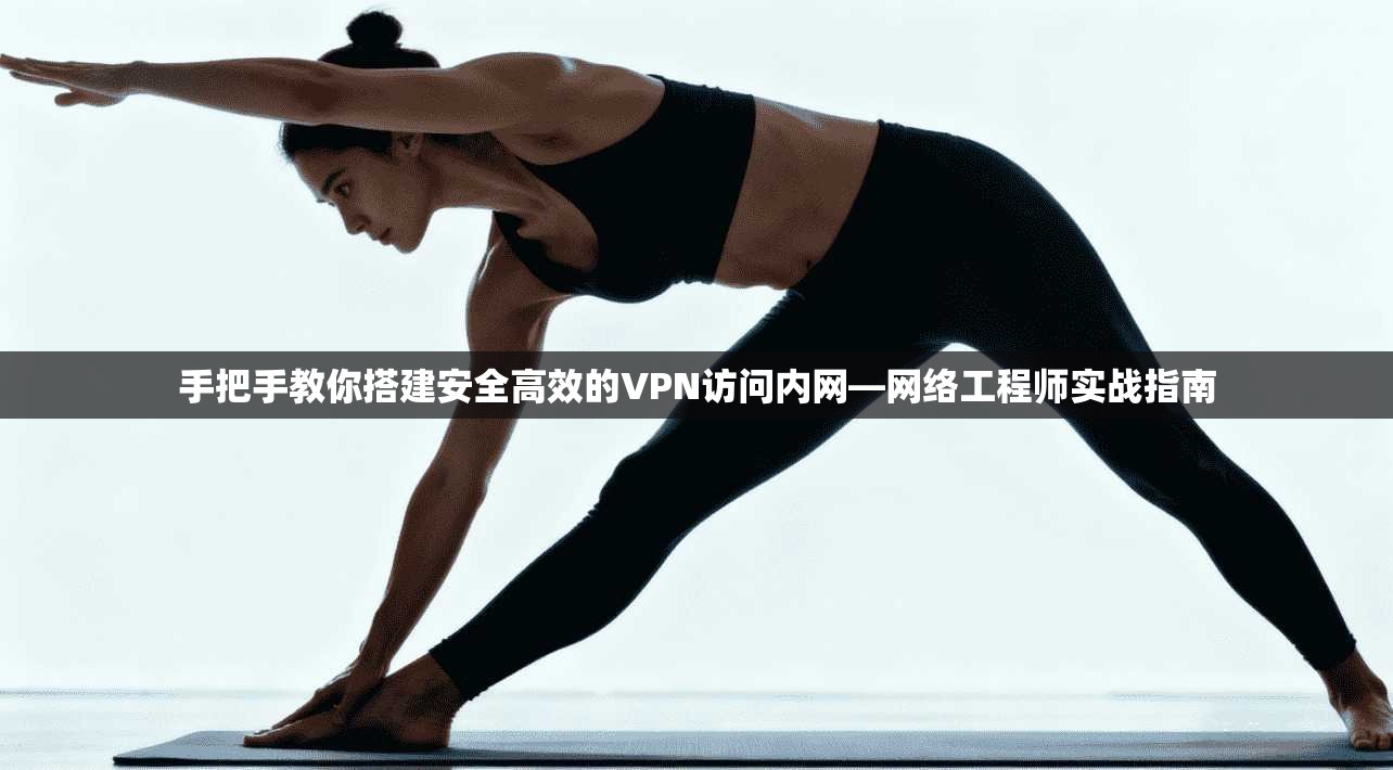 手把手教你搭建安全高效的VPN访问内网—网络工程师实战指南