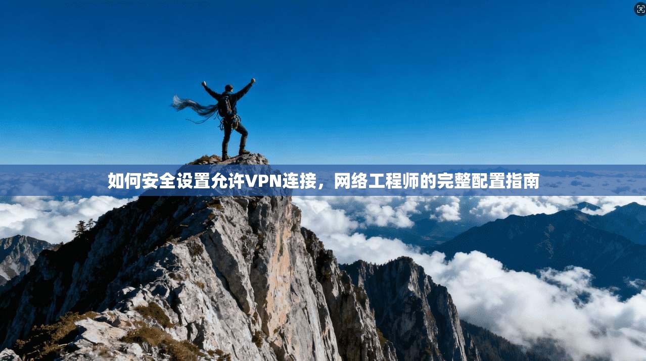 如何安全设置允许VPN连接，网络工程师的完整配置指南