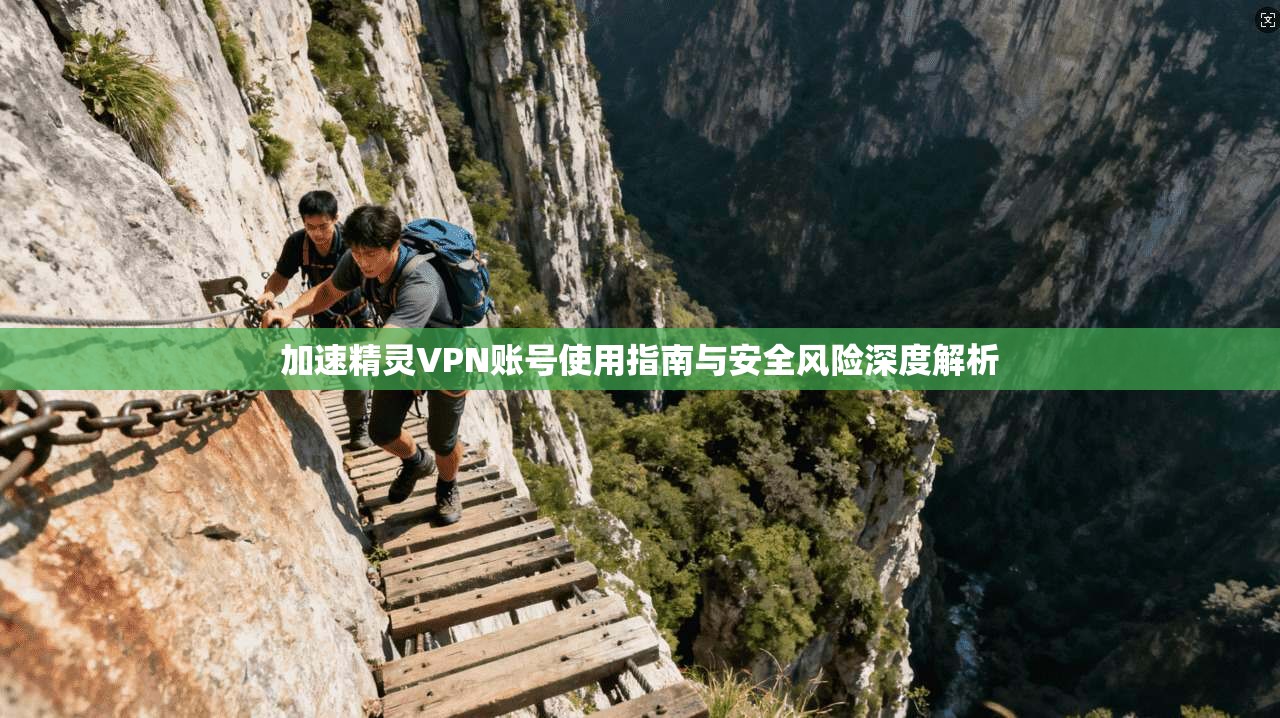 加速精灵VPN账号使用指南与安全风险深度解析