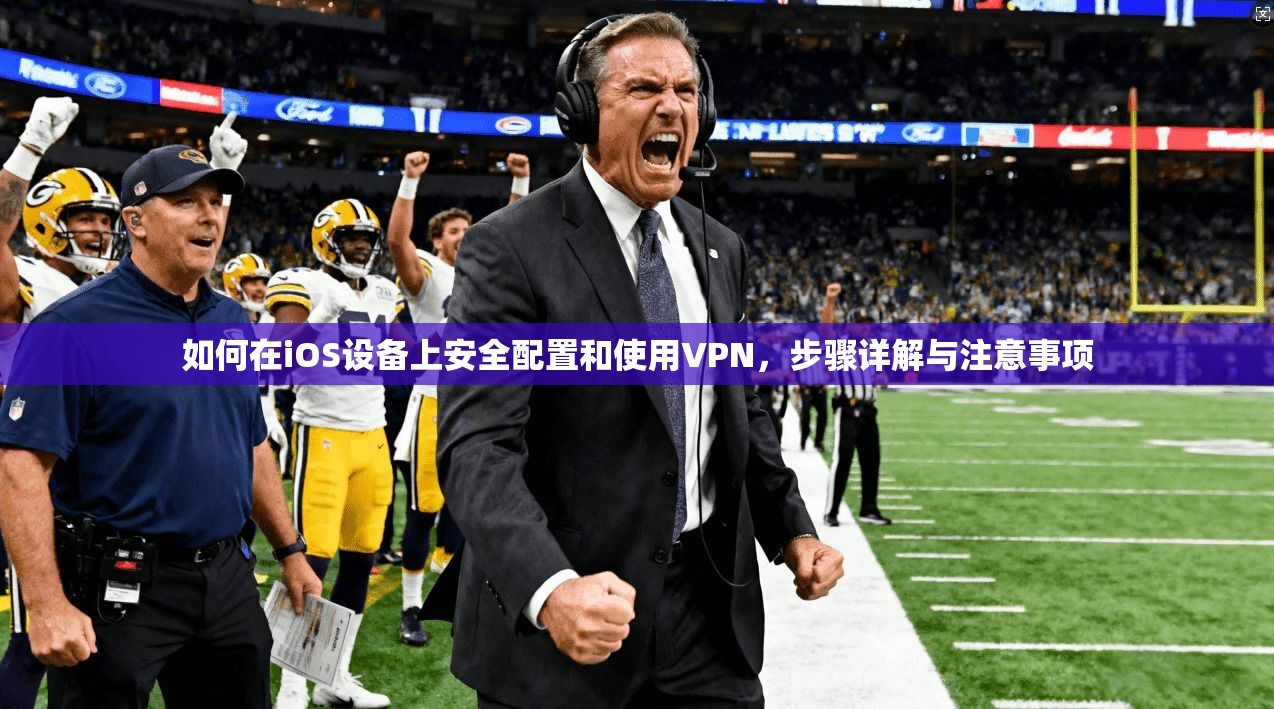 如何在iOS设备上安全配置和使用VPN，步骤详解与注意事项
