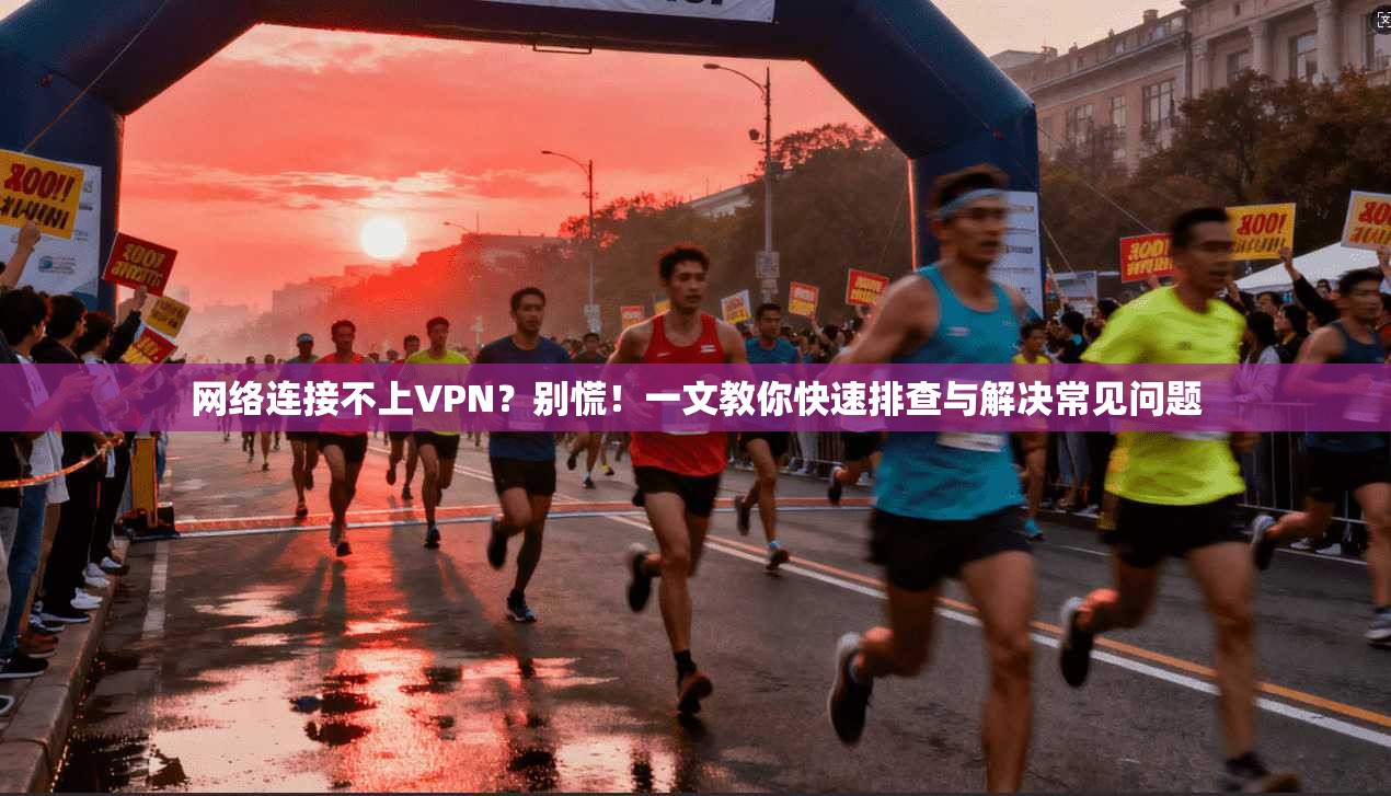 网络连接不上VPN？别慌！一文教你快速排查与解决常见问题