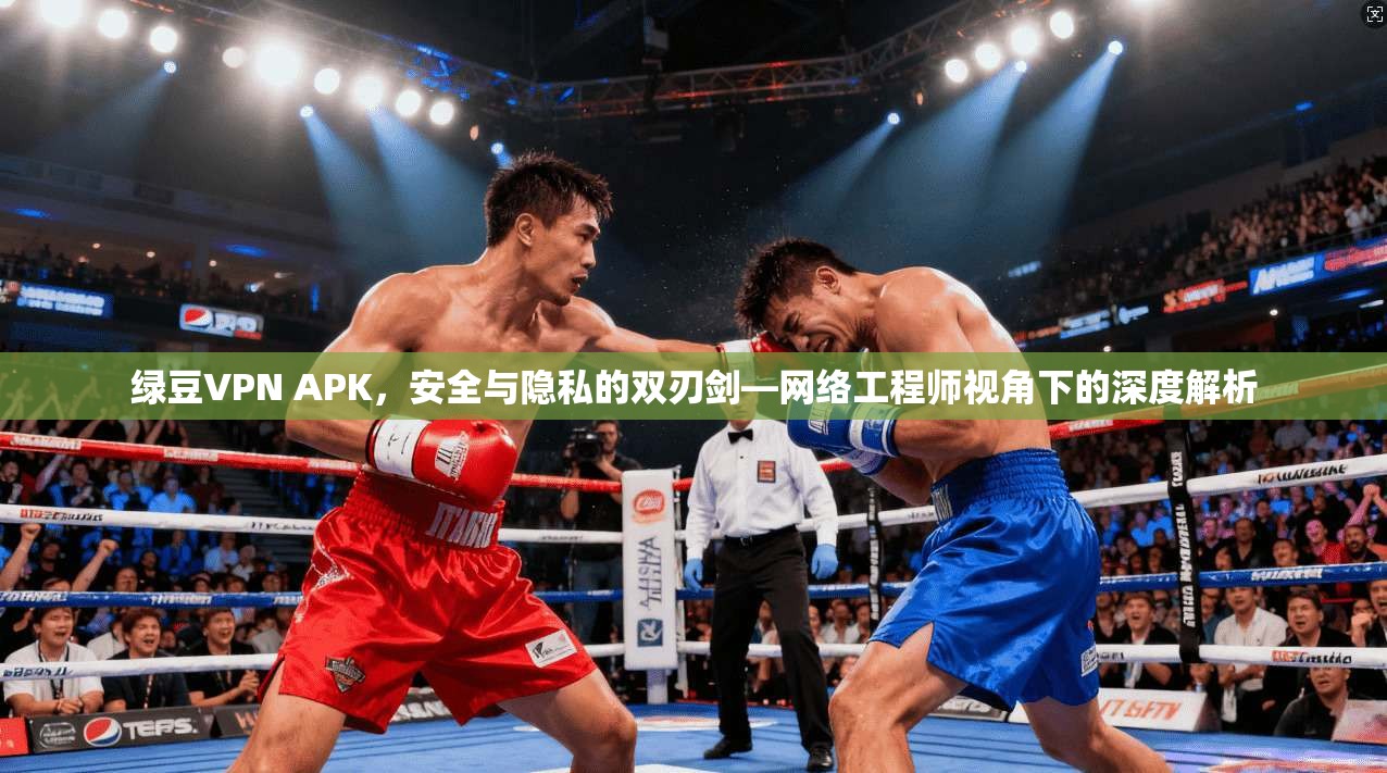 绿豆VPN APK，安全与隐私的双刃剑—网络工程师视角下的深度解析