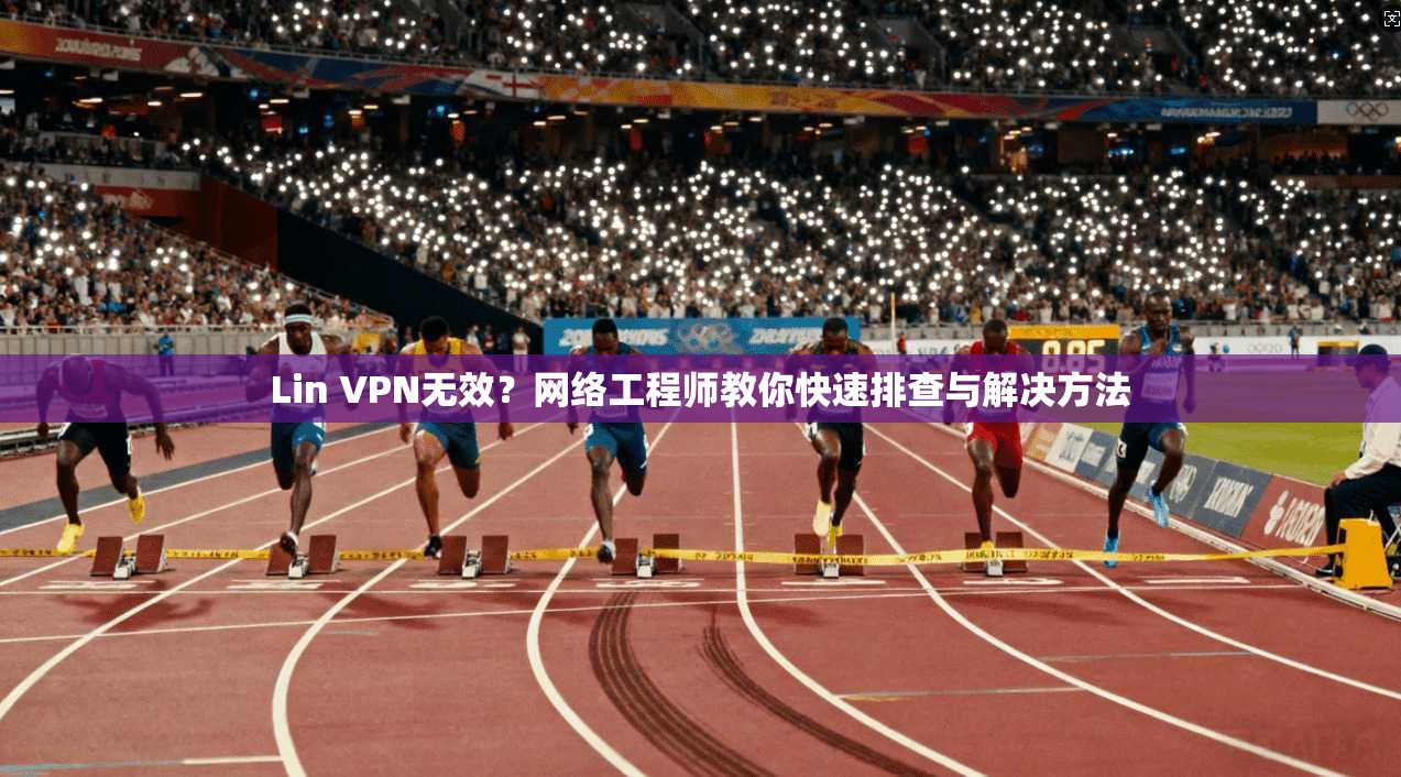Lin VPN无效？网络工程师教你快速排查与解决方法