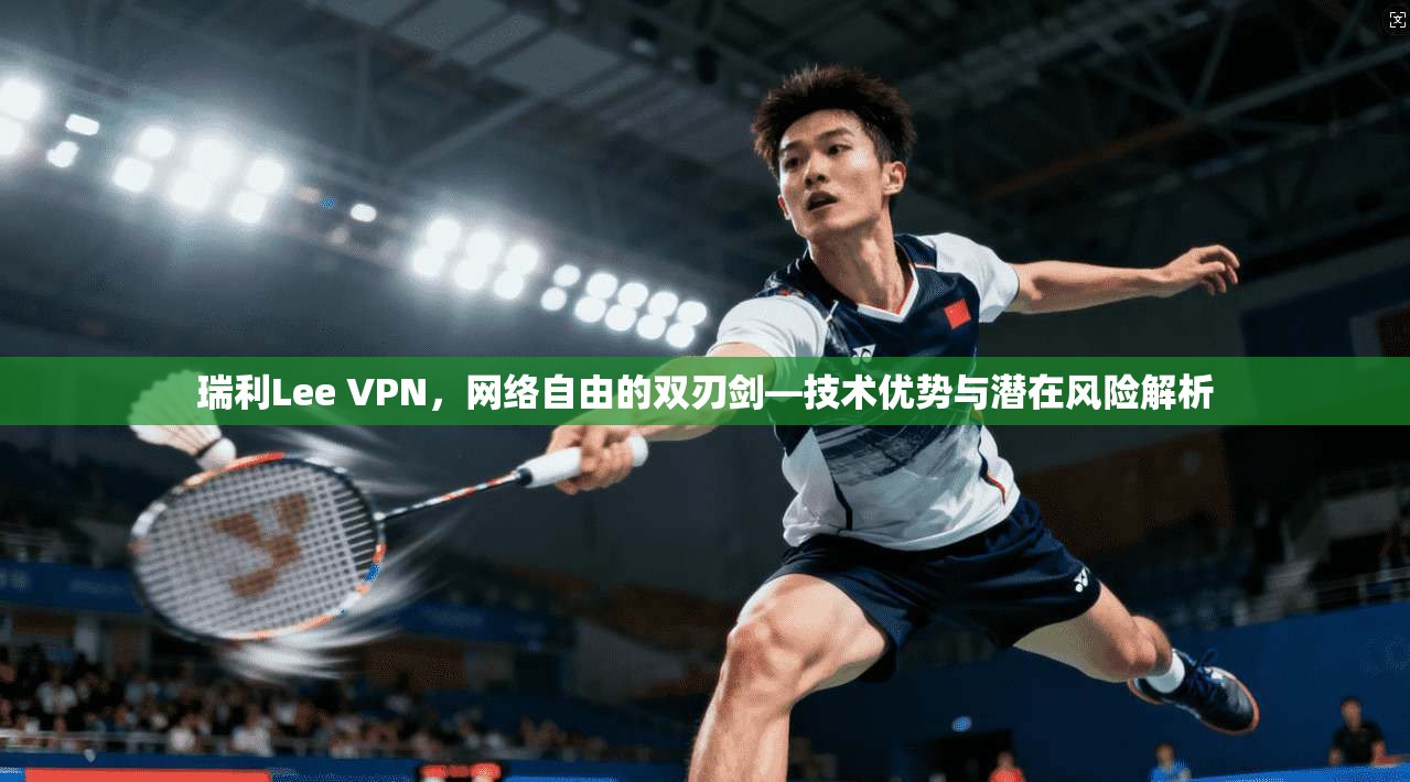 瑞利Lee VPN，网络自由的双刃剑—技术优势与潜在风险解析