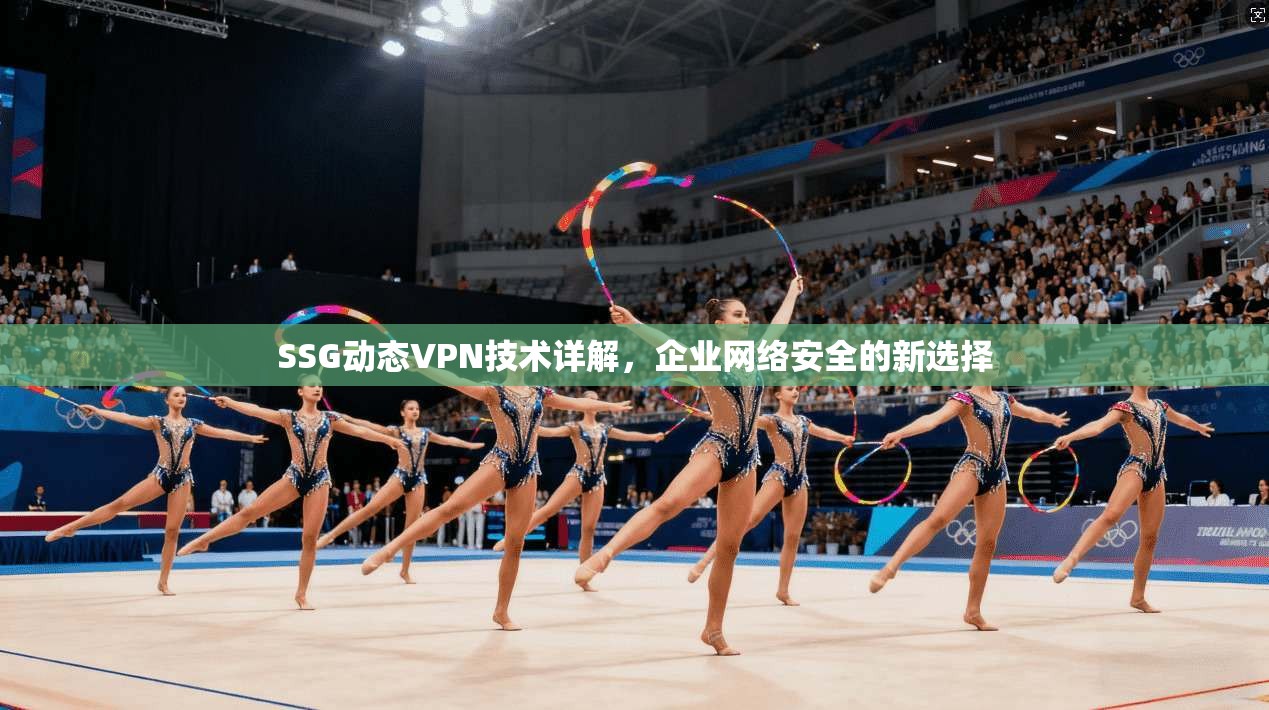 SSG动态VPN技术详解，企业网络安全的新选择