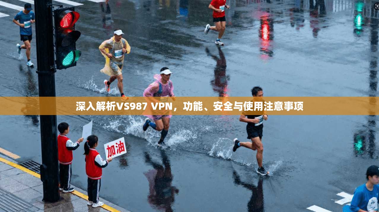 深入解析VS987 VPN，功能、安全与使用注意事项