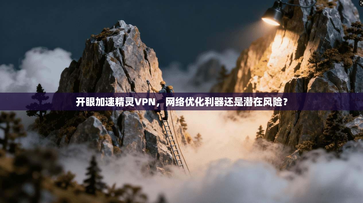 开眼加速精灵VPN，网络优化利器还是潜在风险？
