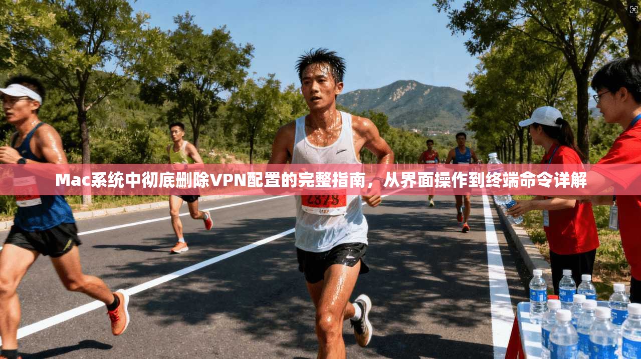 Mac系统中彻底删除VPN配置的完整指南，从界面操作到终端命令详解