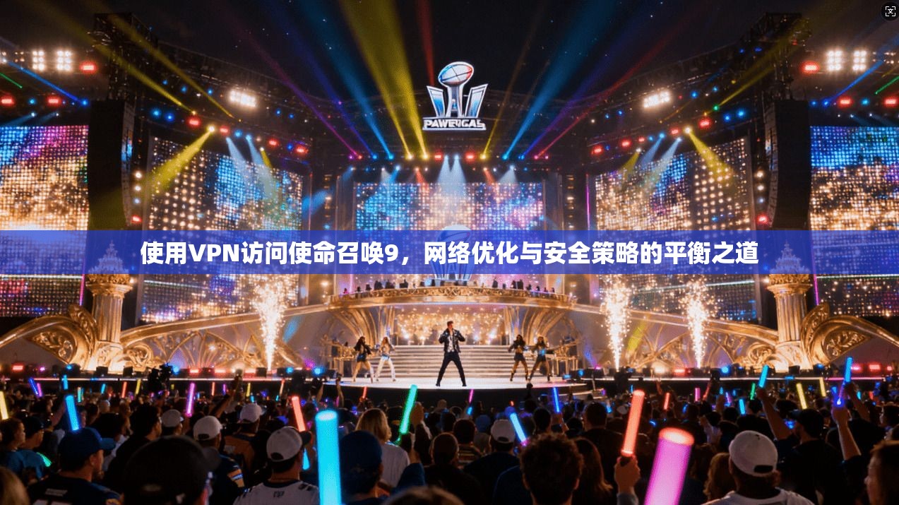 使用VPN访问使命召唤9，网络优化与安全策略的平衡之道