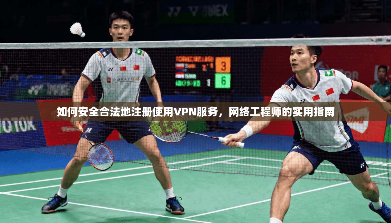如何安全合法地注册使用VPN服务，网络工程师的实用指南