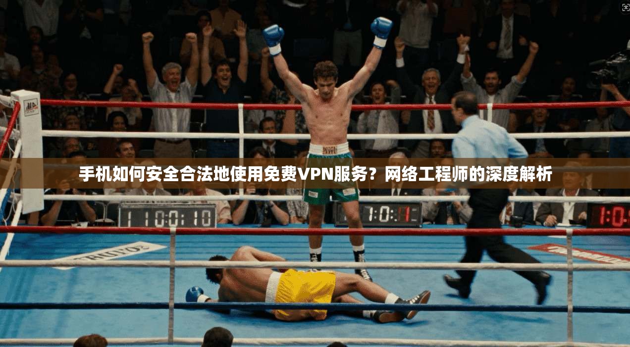 手机如何安全合法地使用免费VPN服务？网络工程师的深度解析