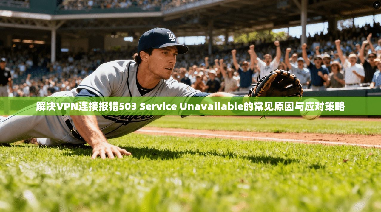 解决VPN连接报错503 Service Unavailable的常见原因与应对策略