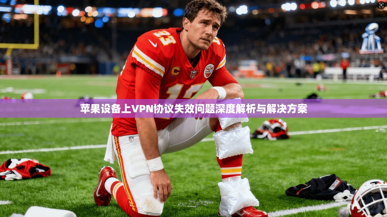 苹果设备上VPN协议失效问题深度解析与解决方案