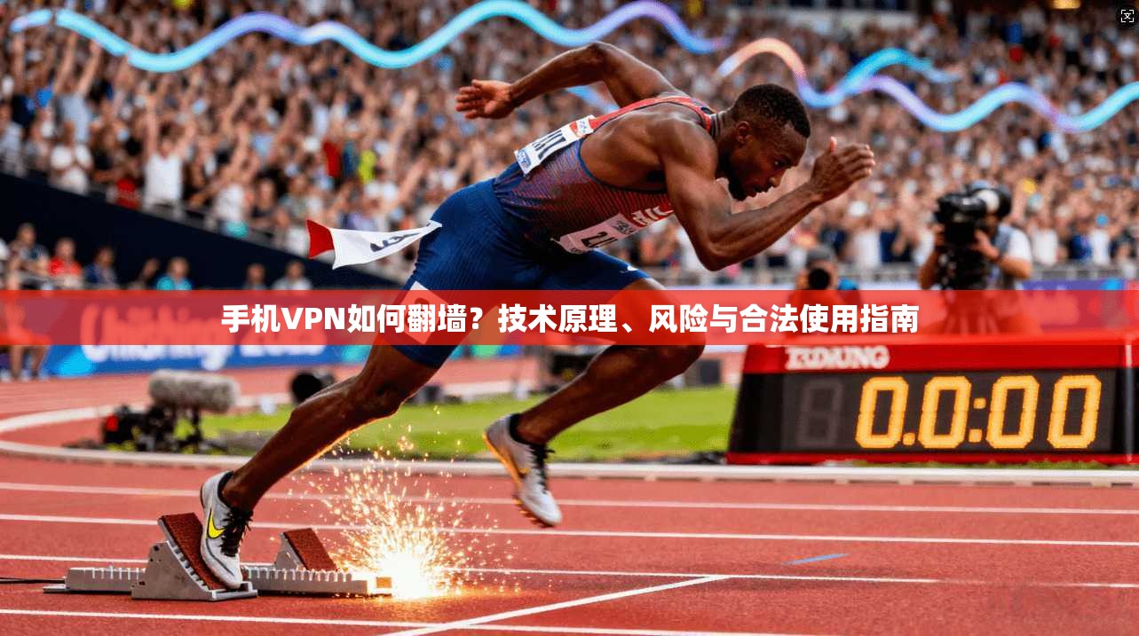 手机VPN如何翻墙？技术原理、风险与合法使用指南