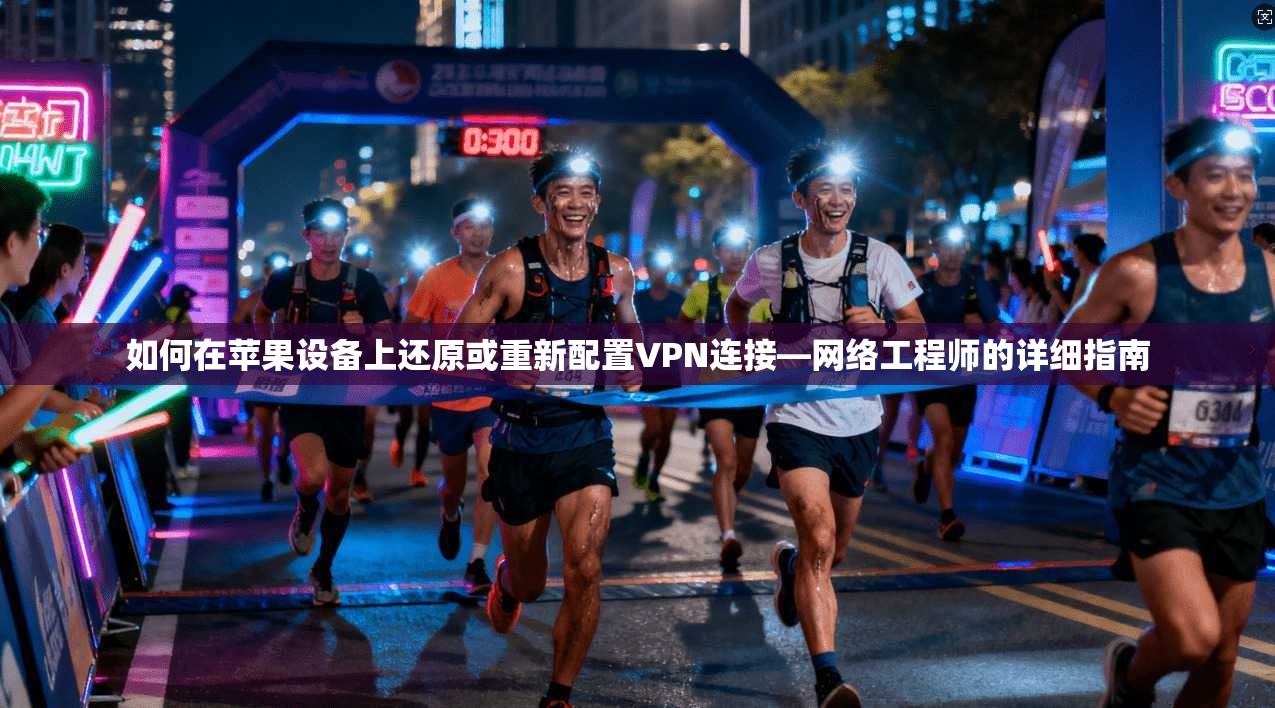 如何在苹果设备上还原或重新配置VPN连接—网络工程师的详细指南