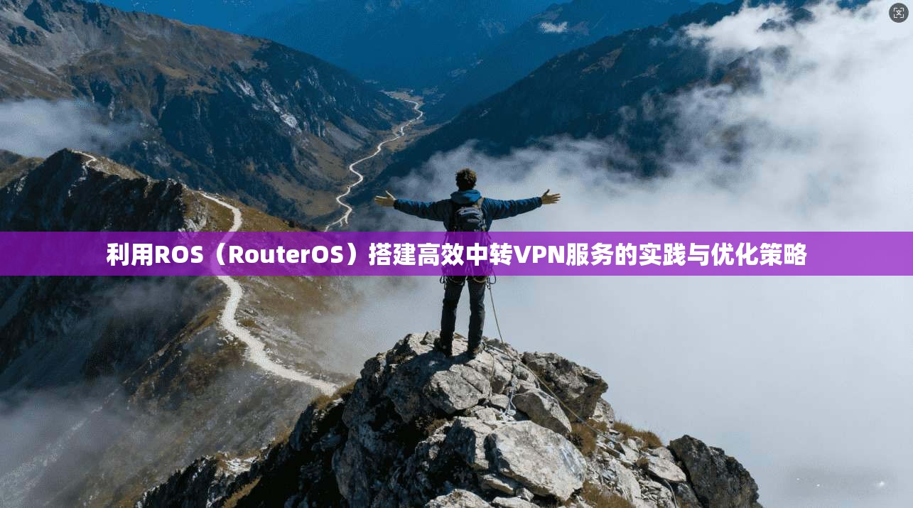 利用ROS（RouterOS）搭建高效中转VPN服务的实践与优化策略
