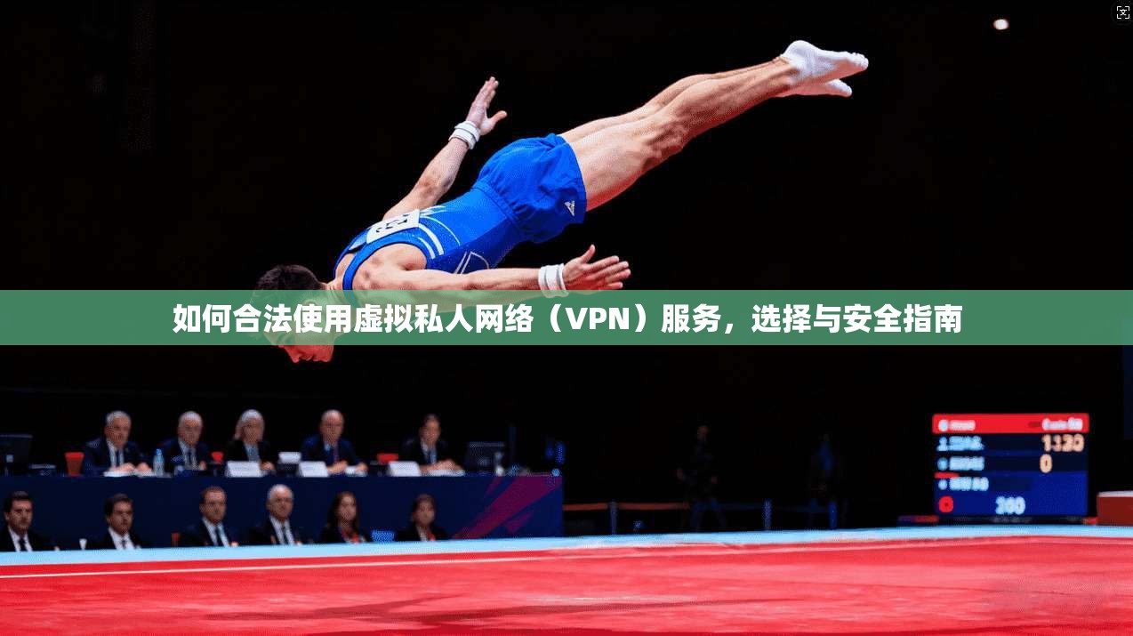 如何合法使用虚拟私人网络（VPN）服务，选择与安全指南