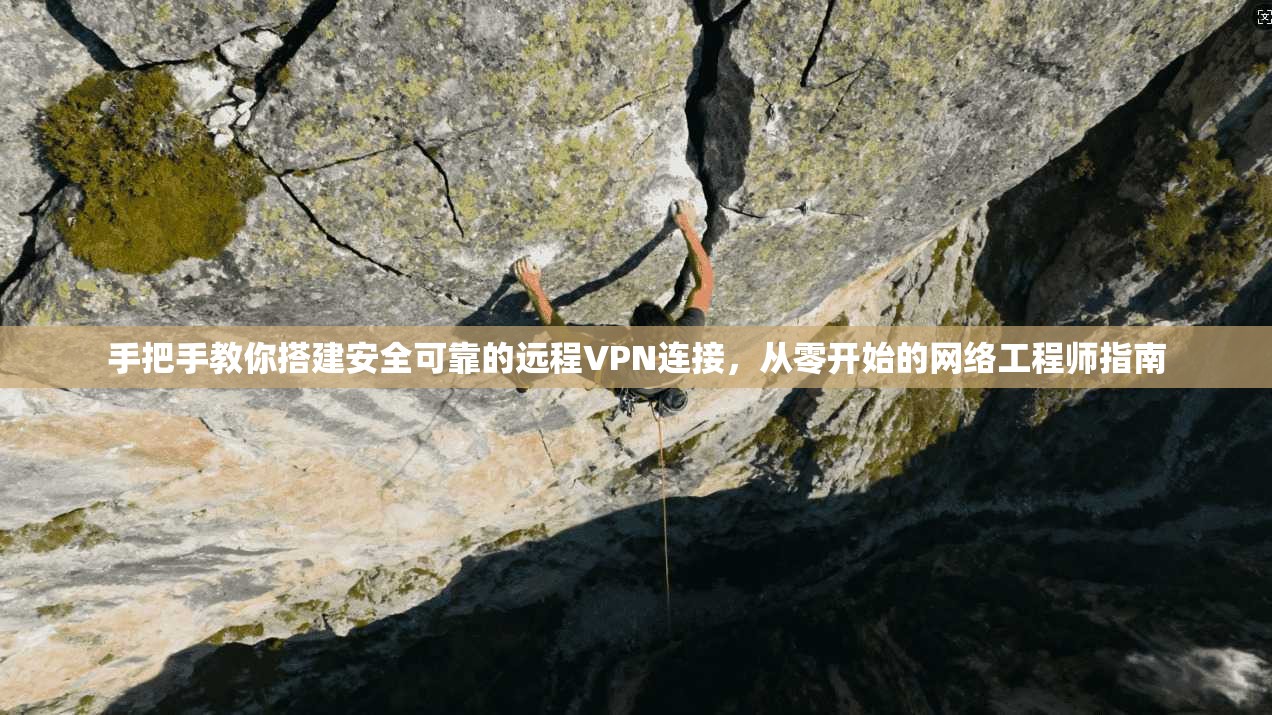 手把手教你搭建安全可靠的远程VPN连接，从零开始的网络工程师指南