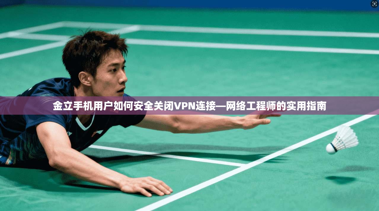 金立手机用户如何安全关闭VPN连接—网络工程师的实用指南