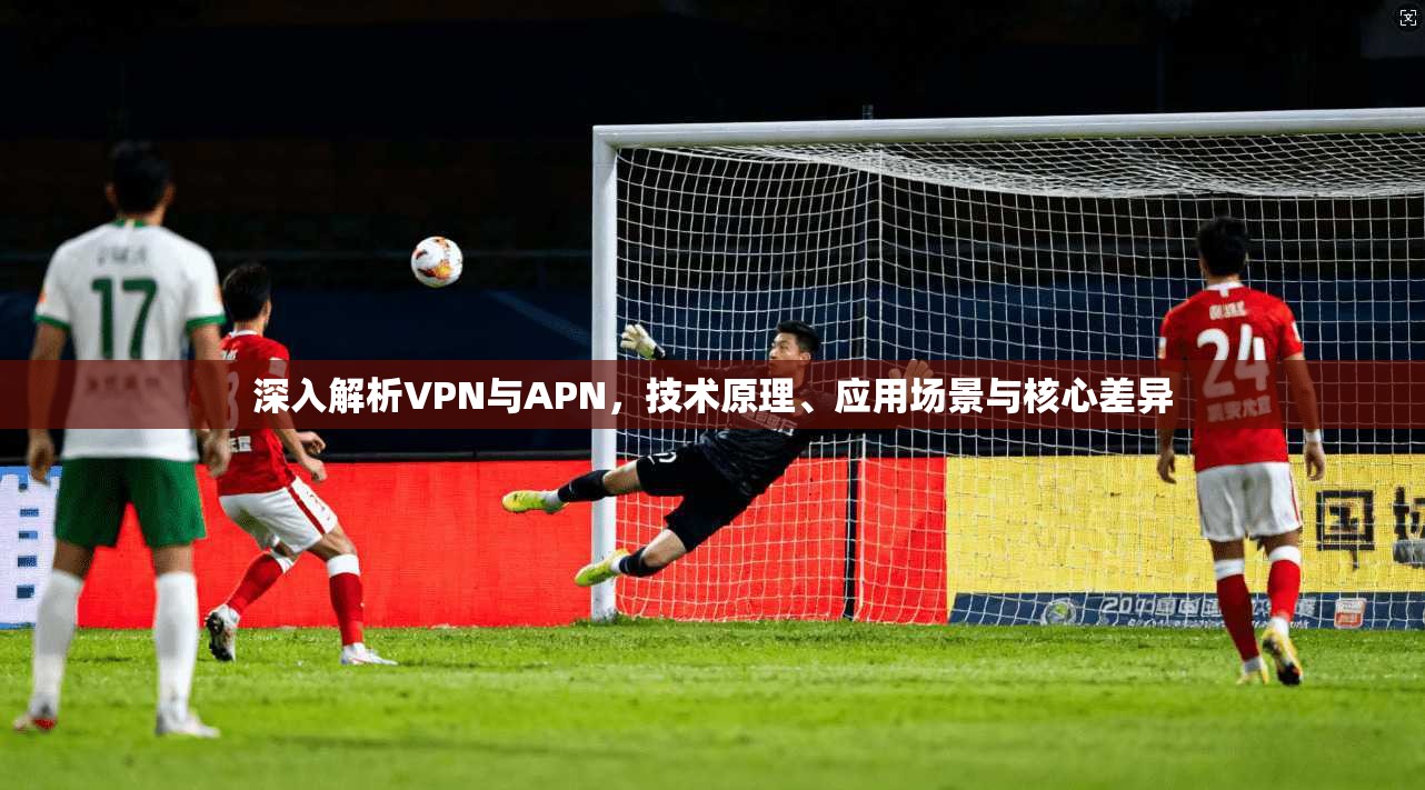 深入解析VPN与APN，技术原理、应用场景与核心差异