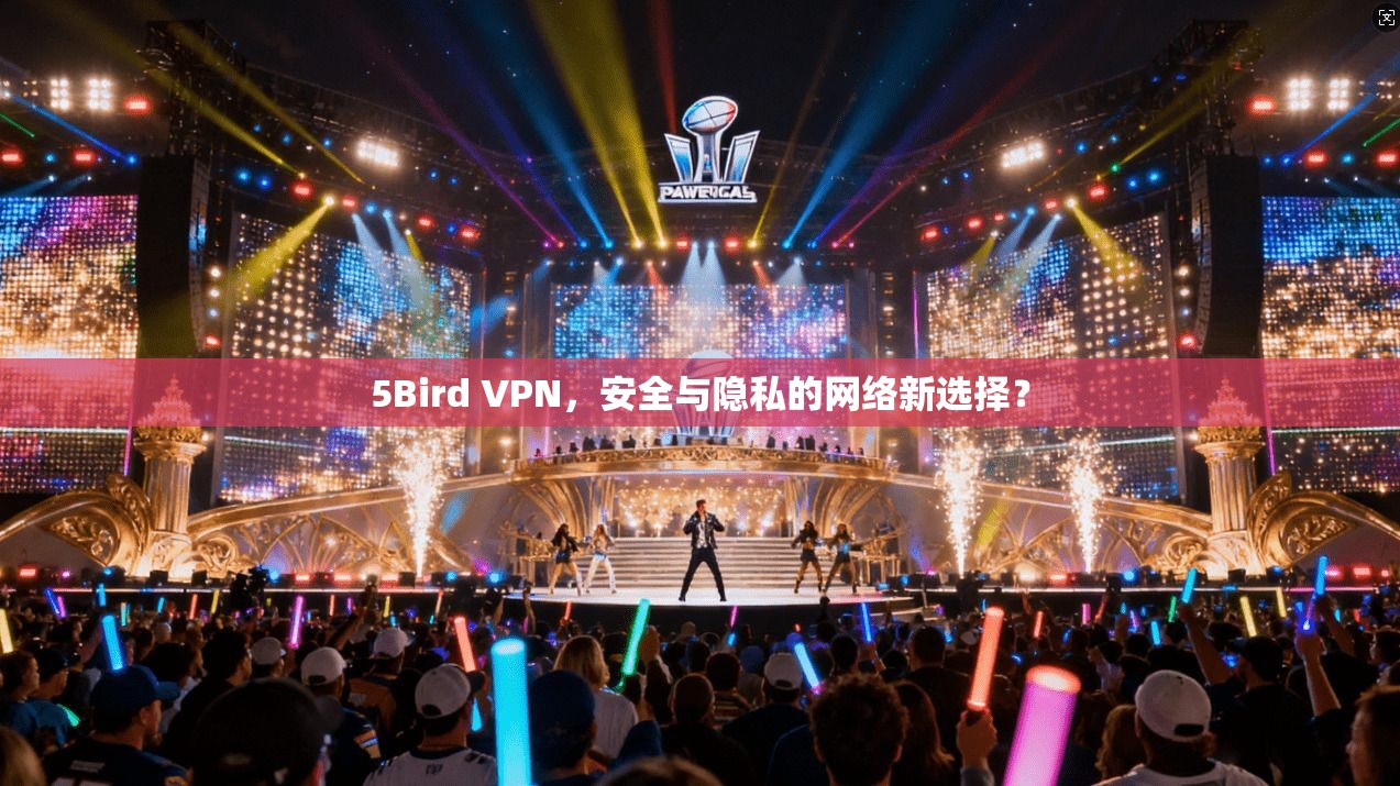 5Bird VPN，安全与隐私的网络新选择？